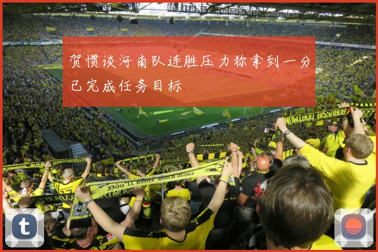 贺惯谈河南队连胜压力称拿到一分已完成任务目标