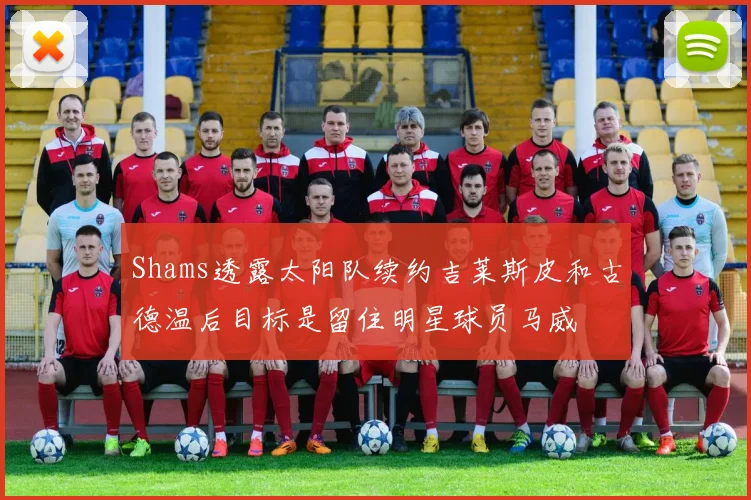 Shams透露太阳队续约吉莱斯皮和古德温后目标是留住明星球员马威