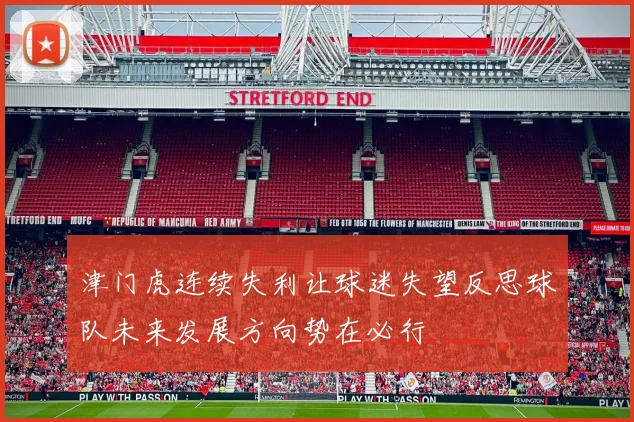 津门虎连续失利让球迷失望反思球队未来发展方向势在必行