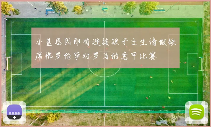 小基恩因即将迎接孩子出生请假缺席佛罗伦萨对罗马的意甲比赛