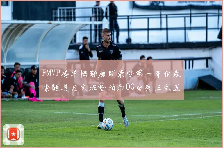 FMVP榜单揭晓唐斯荣登第一布伦森紧随其后文班哈珀和OG分列三到五位