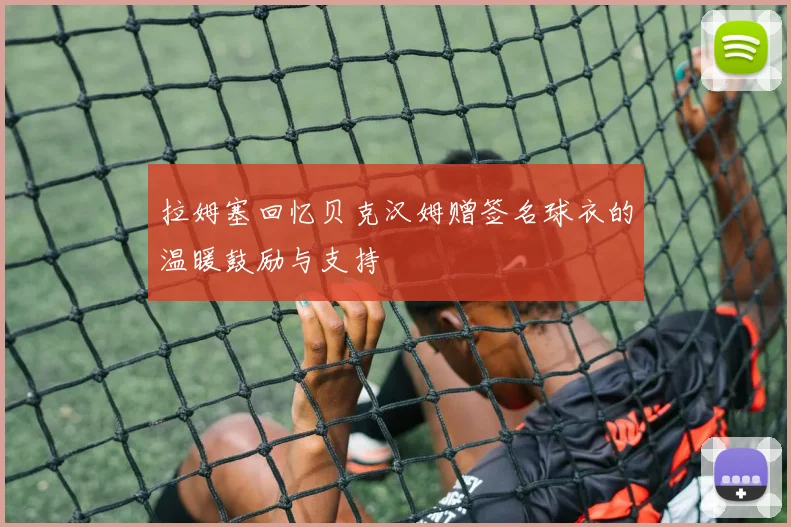 拉姆塞回忆贝克汉姆赠签名球衣的温暖鼓励与支持