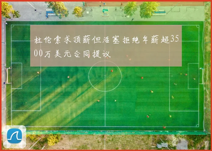 杜伦索求顶薪但活塞拒绝年薪超3500万美元合同提议