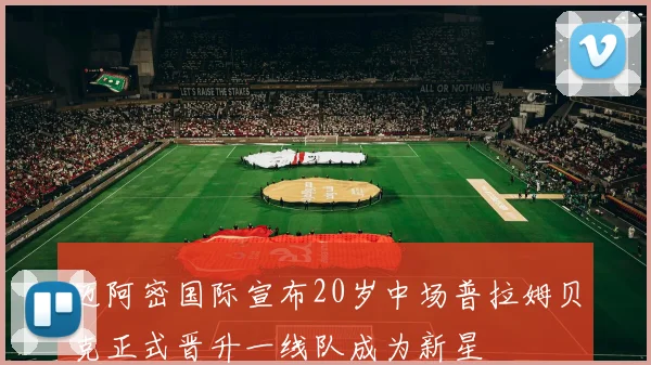 迈阿密国际宣布20岁中场普拉姆贝克正式晋升一线队成为新星