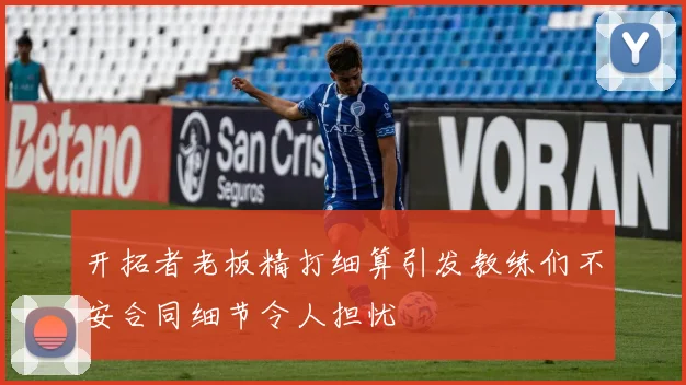 开拓者老板精打细算引发教练们不安合同细节令人担忧