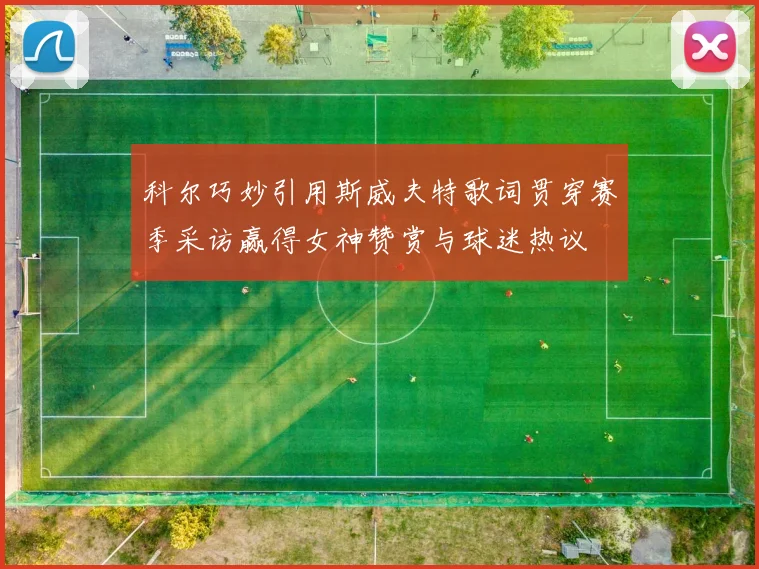 科尔巧妙引用斯威夫特歌词贯穿赛季采访赢得女神赞赏与球迷热议