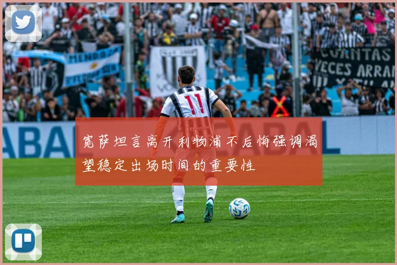 宽萨坦言离开利物浦不后悔强调渴望稳定出场时间的重要性